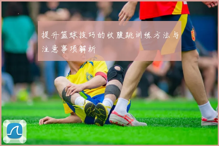 提升篮球技巧的收腹跳训练方法与注意事项解析