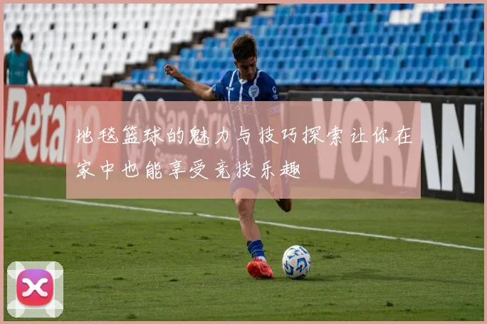 地毯篮球的魅力与技巧探索让你在家中也能享受竞技乐趣