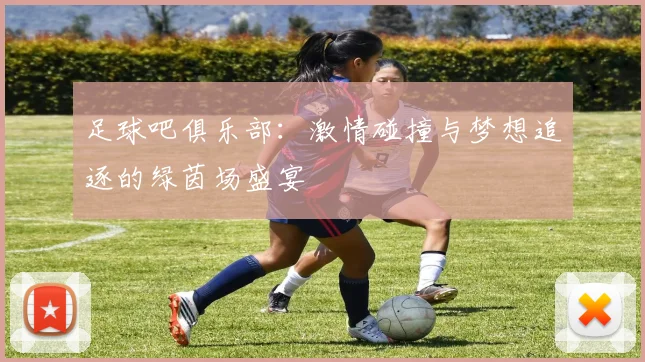 足球吧俱乐部：激情碰撞与梦想追逐的绿茵场盛宴