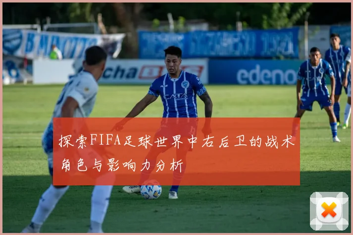 探索FIFA足球世界中右后卫的战术角色与影响力分析