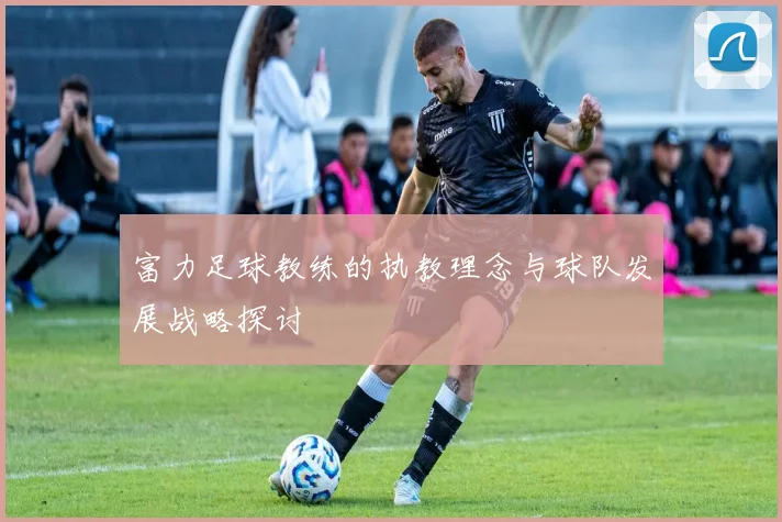 富力足球教练的执教理念与球队发展战略探讨