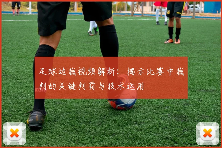 足球边裁视频解析：揭示比赛中裁判的关键判罚与技术运用