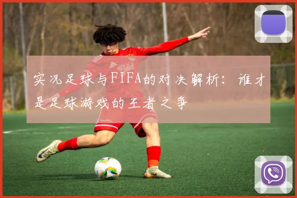 实况足球与FIFA的对决解析：谁才是足球游戏的王者之争