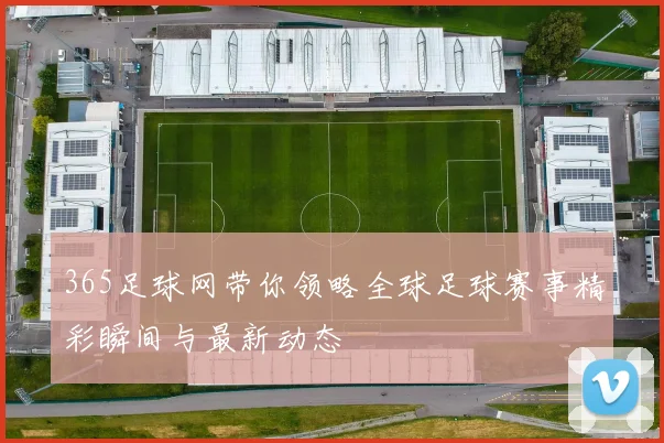 365足球网带你领略全球足球赛事精彩瞬间与最新动态