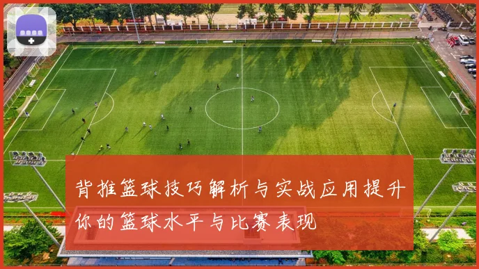 背推篮球技巧解析与实战应用提升你的篮球水平与比赛表现